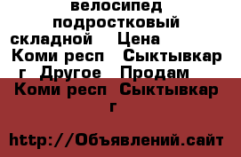 велосипед подростковый складной  › Цена ­ 4 000 - Коми респ., Сыктывкар г. Другое » Продам   . Коми респ.,Сыктывкар г.